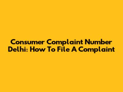 Consumer Complaint Number Delhi: How To File A Complaint
