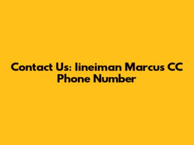 Contact Us: Iineiman Marcus CC Phone Number