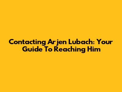 Contacting Arjen Lubach: Your Guide To Reaching Him
