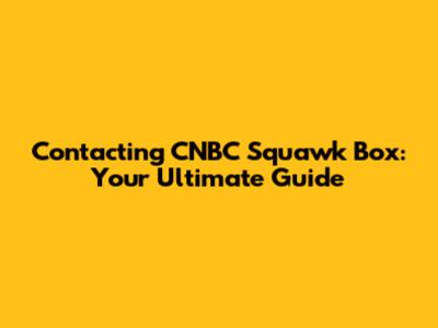 Contacting CNBC Squawk Box: Your Ultimate Guide