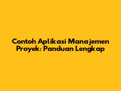Contoh Aplikasi Manajemen Proyek: Panduan Lengkap