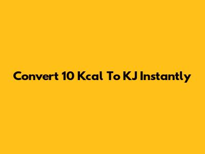 Convert 10 Kcal To KJ Instantly