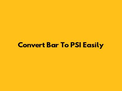 Convert Bar To PSI Easily