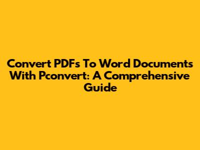 Convert PDFs To Word Documents With Pconvert: A Comprehensive Guide