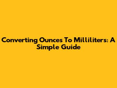 Converting Ounces To Milliliters: A Simple Guide