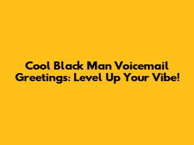 Cool Black Man Voicemail Greetings: Level Up Your Vibe!