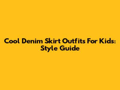 Cool Denim Skirt Outfits For Kids: Style Guide