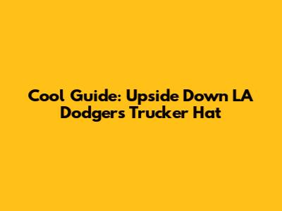 Cool Guide: Upside Down LA Dodgers Trucker Hat