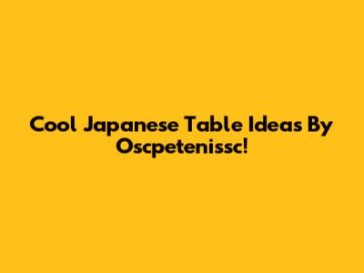 Cool Japanese Table Ideas By Oscpetenissc!