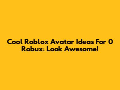 Cool Roblox Avatar Ideas For 0 Robux: Look Awesome!
