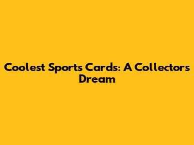 Coolest Sports Cards: A Collector's Dream