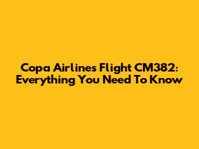 Copa Airlines Flight CM382: Everything You Need To Know