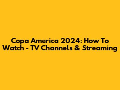 Copa America 2024: How To Watch - TV Channels & Streaming