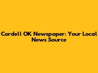 Cordell OK Newspaper: Your Local News Source