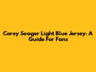 Corey Seager Light Blue Jersey: A Guide For Fans