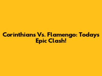 Corinthians Vs. Flamengo: Today's Epic Clash!