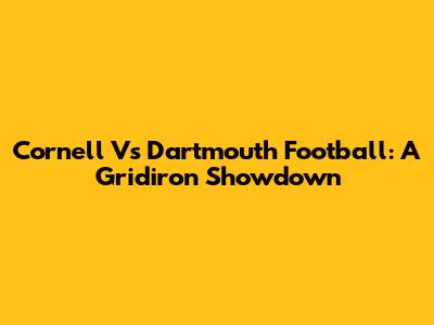 Cornell Vs Dartmouth Football: A Gridiron Showdown