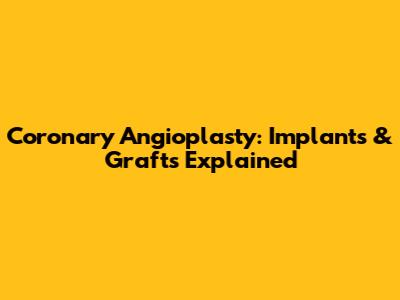 Coronary Angioplasty: Implants & Grafts Explained