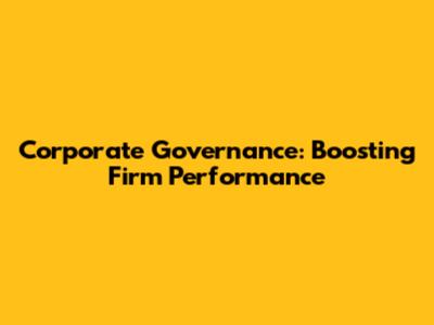 Corporate Governance: Boosting Firm Performance