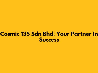 Cosmic 135 Sdn Bhd: Your Partner In Success