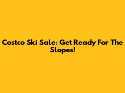 Costco Ski Sale: Get Ready For The Slopes!