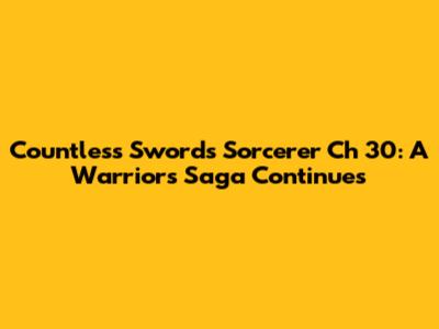 Countless Swords Sorcerer Ch 30: A Warrior's Saga Continues