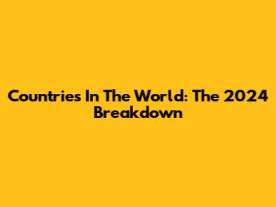 Countries In The World: The 2024 Breakdown