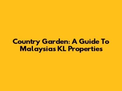 Country Garden: A Guide To Malaysia's KL Properties