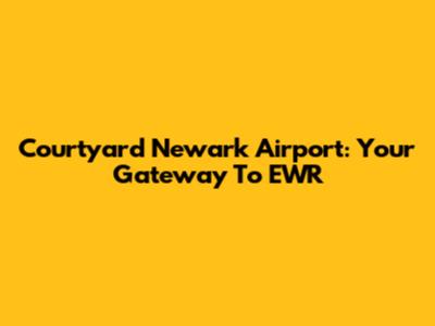 Courtyard Newark Airport: Your Gateway To EWR