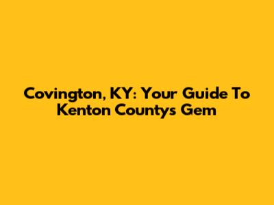 Covington, KY: Your Guide To Kenton County's Gem