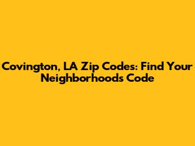 Covington, LA Zip Codes: Find Your Neighborhood's Code