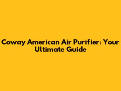 Coway American Air Purifier: Your Ultimate Guide