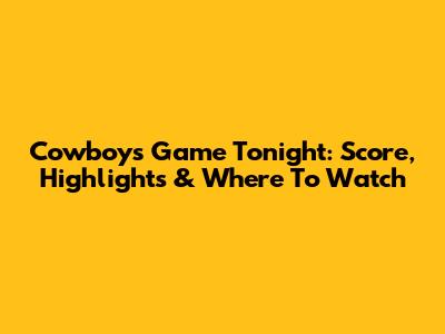Cowboys Game Tonight: Score, Highlights & Where To Watch