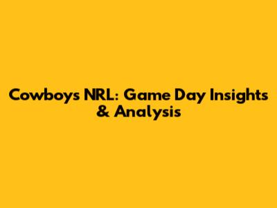 Cowboys NRL: Game Day Insights & Analysis