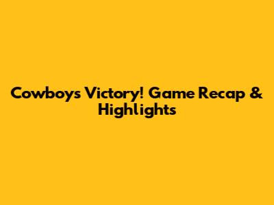 Cowboys Victory! Game Recap & Highlights