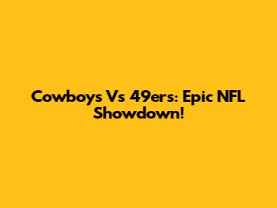 Cowboys Vs 49ers: Epic NFL Showdown!