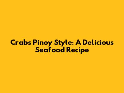 Crabs Pinoy Style: A Delicious Seafood Recipe