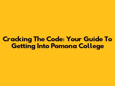 Cracking The Code: Your Guide To Getting Into Pomona College