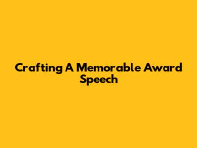 Crafting A Memorable Award Speech