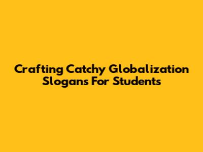 Crafting Catchy Globalization Slogans For Students