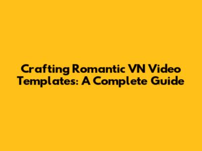 Crafting Romantic VN Video Templates: A Complete Guide
