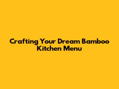 Crafting Your Dream Bamboo Kitchen Menu