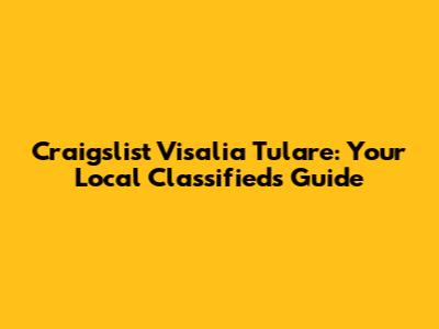 Craigslist Visalia Tulare: Your Local Classifieds Guide