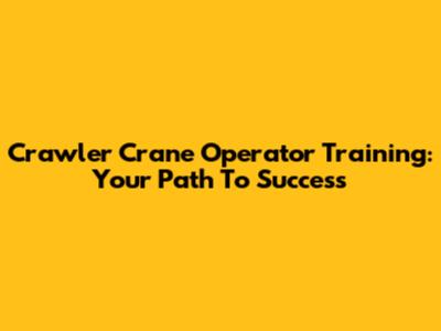 Crawler Crane Operator Training: Your Path To Success