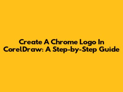 Create A Chrome Logo In CorelDraw: A Step-by-Step Guide