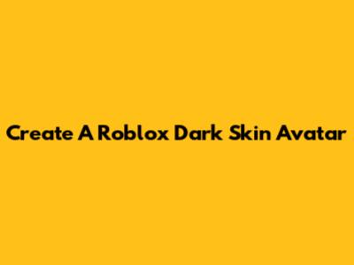 Create A Roblox Dark Skin Avatar