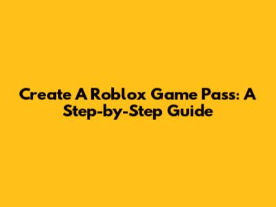 Create A Roblox Game Pass: A Step-by-Step Guide