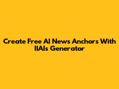 Create Free AI News Anchors With IIAI's Generator