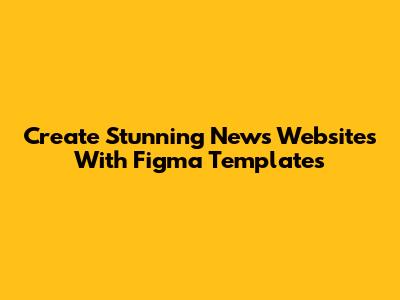 Create Stunning News Websites With Figma Templates