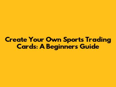 Create Your Own Sports Trading Cards: A Beginner's Guide